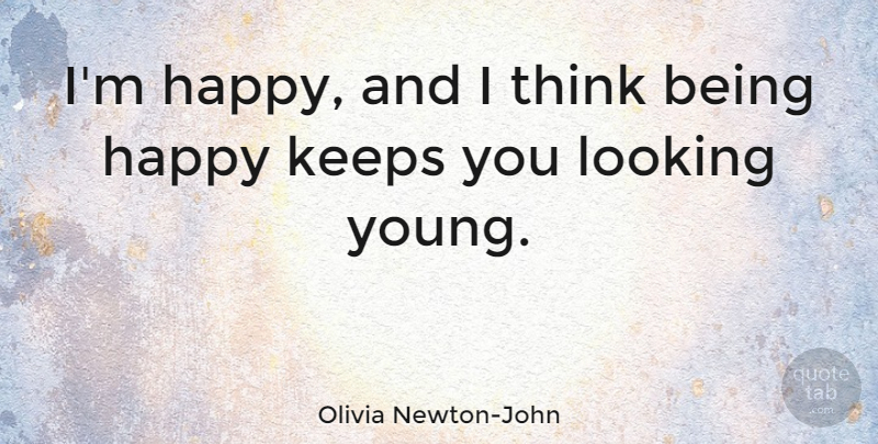 Olivia Newton-John Quote About Being Happy, Thinking, Young: Im Happy And I Think...