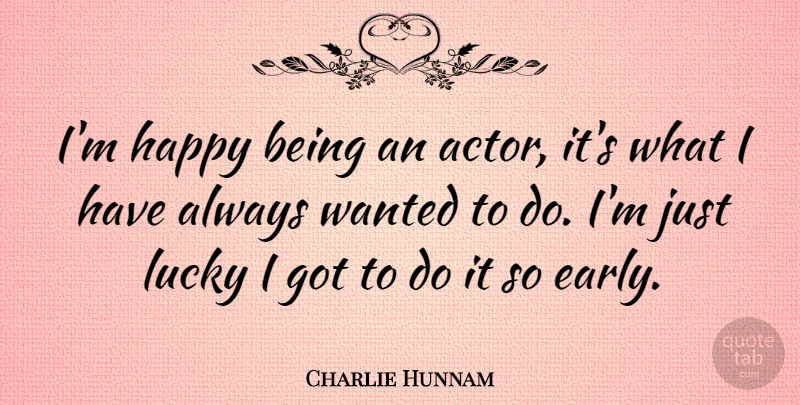 Charlie Hunnam Quote About Being Happy, Actors, Lucky: Im Happy Being An Actor...