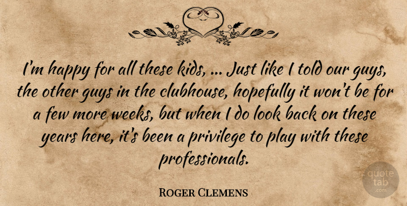 Roger Clemens Quote About Few, Guys, Happy, Hopefully, Privilege: Im Happy For All These...