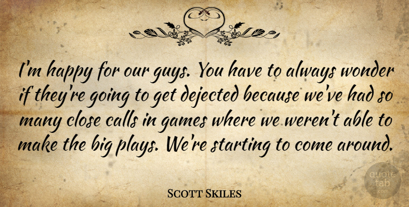Scott Skiles Quote About Calls, Close, Games, Happy, Starting: Im Happy For Our Guys...