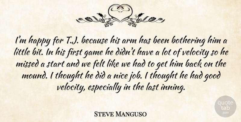 Steve Manguso Quote About Arm, Bothering, Felt, Game, Good: Im Happy For T J...