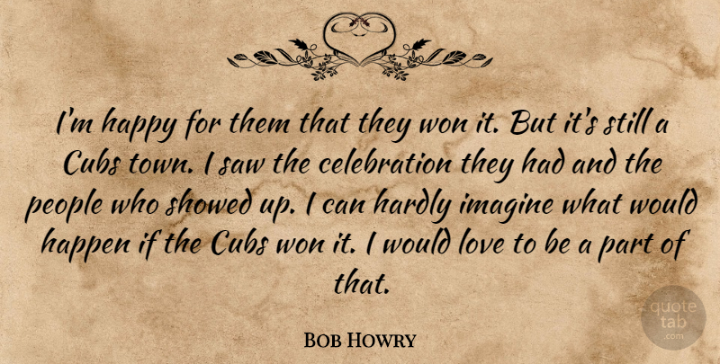 Bob Howry Quote About Cubs, Happen, Happy, Hardly, Imagine: Im Happy For Them That...