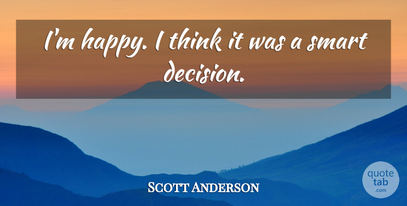 Scott Anderson Quote About Smart: Im Happy I Think It...