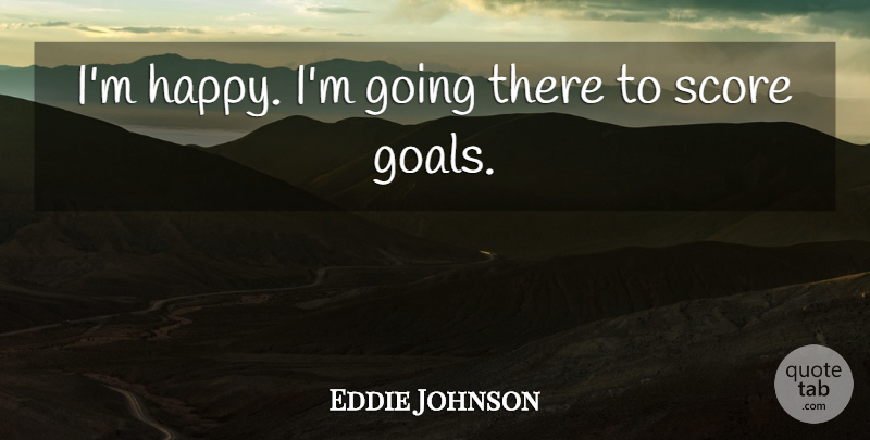 Eddie Johnson Quote About Goals, Score: Im Happy Im Going There...