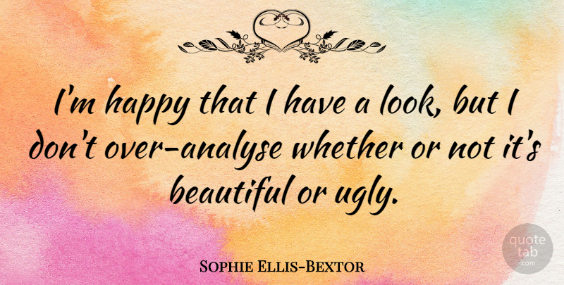Sophie Ellis-Bextor Quote About Beautiful, Looks, Ugly: Im Happy That I Have...
