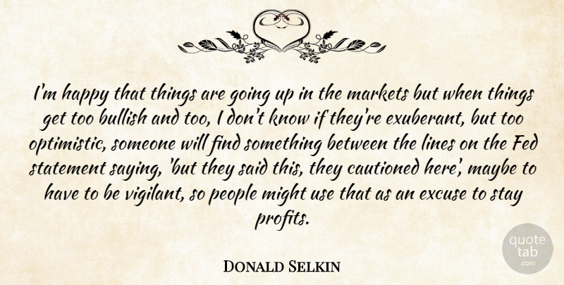 Donald Selkin Quote About Bullish, Excuse, Fed, Happiness, Happy: Im Happy That Things Are...