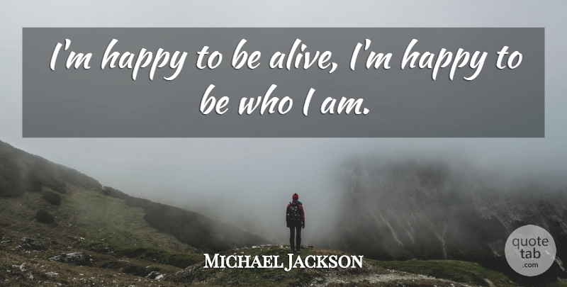 Michael Jackson Quote About Who I Am, Alive, Happy To Be Alive: Im Happy To Be Alive...
