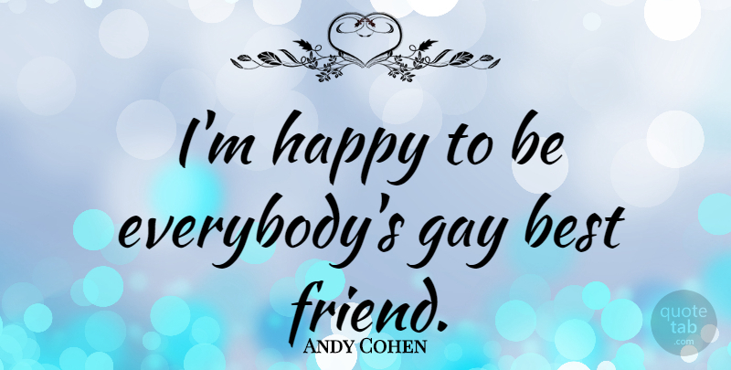 Andy Cohen Quote About Friendship, Gay: Im Happy To Be Everybodys...