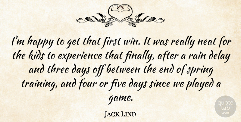 Jack Lind Quote About Days, Delay, Experience, Five, Four: Im Happy To Get That...