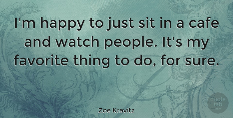 Zoe Kravitz Quote About People, Cafes, Favorites Things: Im Happy To Just Sit...