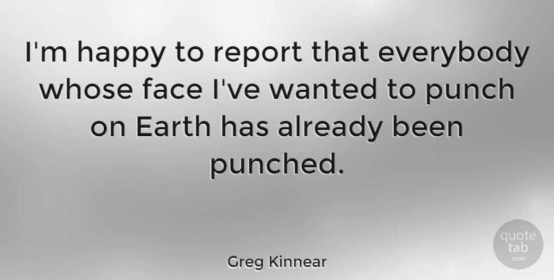 Greg Kinnear Quote About Faces, Earth, Wanted: Im Happy To Report That...