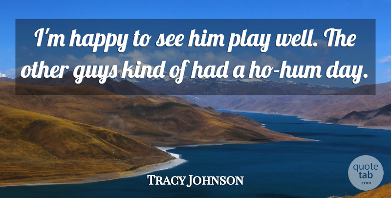 Tracy Johnson Quote About Guys, Happy: Im Happy To See Him...