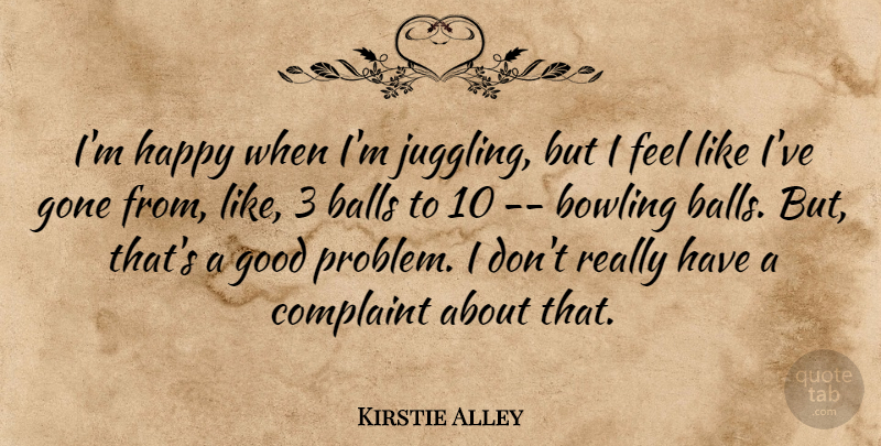 Kirstie Alley Quote About Balls, Gone, Bowling: Im Happy When Im Juggling...