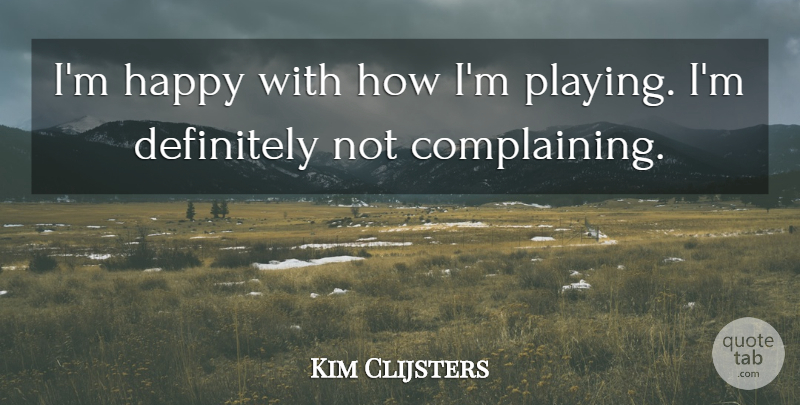 Kim Clijsters Quote About Complaints And Complaining, Definitely, Happy: Im Happy With How Im...