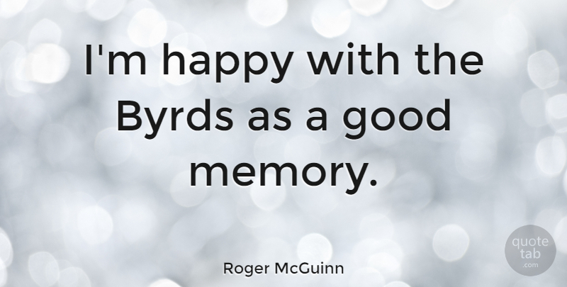 Roger McGuinn Quote About Byrds, Good: Im Happy With The Byrds...