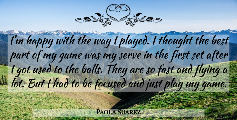 Paola Suarez Quote About Best, Fast, Flying, Focused, Game: Im Happy With The Way...
