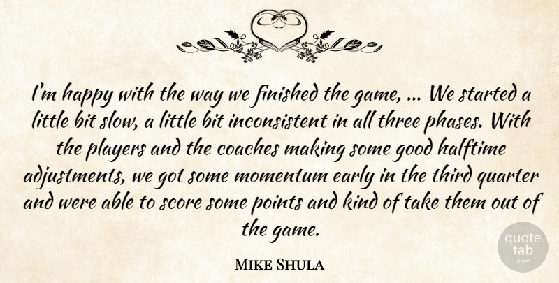 Mike Shula Quote About Bit, Coaches, Early, Finished, Good: Im Happy With The Way...