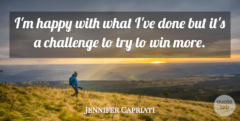 Jennifer Capriati Quote About Winning, Challenges, Trying: Im Happy With What Ive...