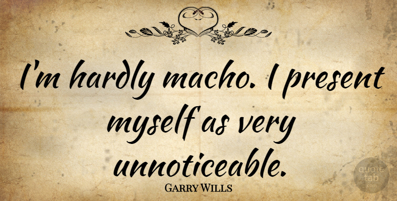 Garry Wills Quote About undefined: Im Hardly Macho I Present...