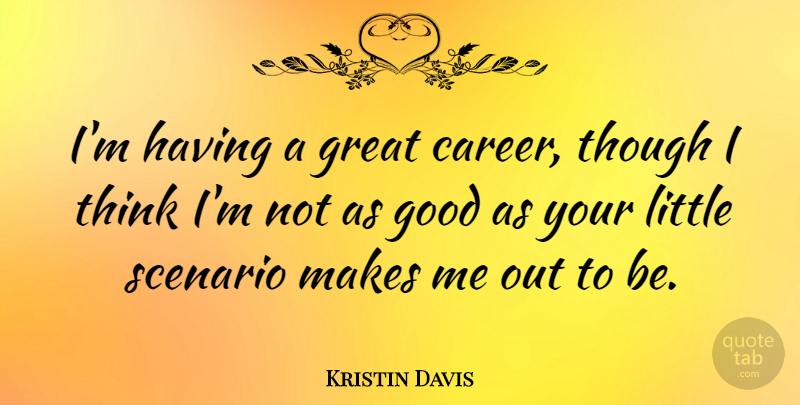 Kristin Davis Quote About Thinking, Careers, Littles: Im Having A Great Career...