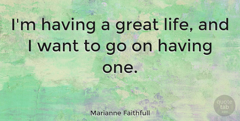 Marianne Faithfull Quote About Goes On, Want: Im Having A Great Life...
