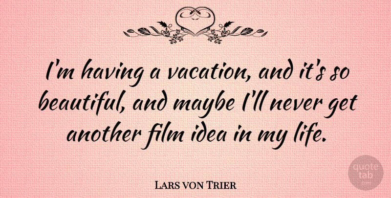 Lars von Trier Quote About Beautiful, Vacation, Ideas: Im Having A Vacation And...