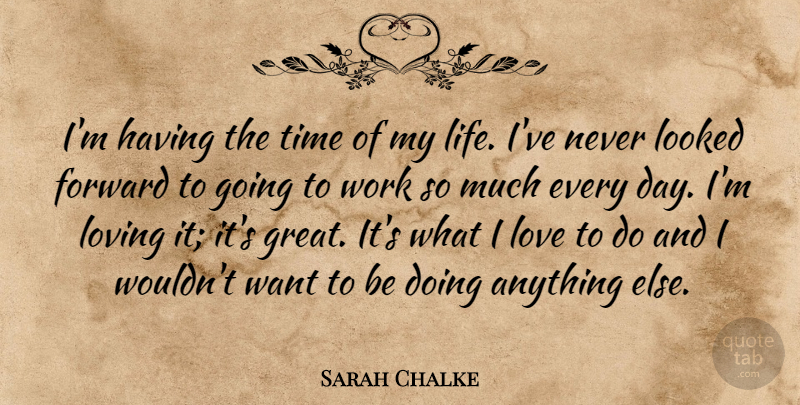 Sarah Chalke Quote About Loving Life, Want, Going To Work: Im Having The Time Of...