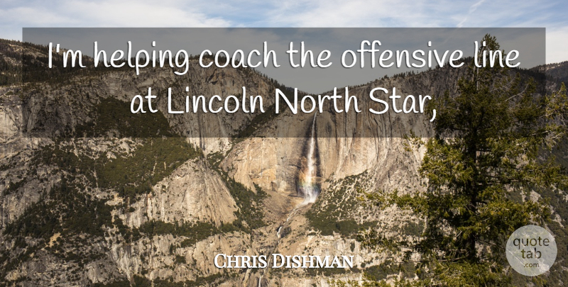 Chris Dishman Quote About Coach, Helping, Lincoln, Line, North: Im Helping Coach The Offensive...