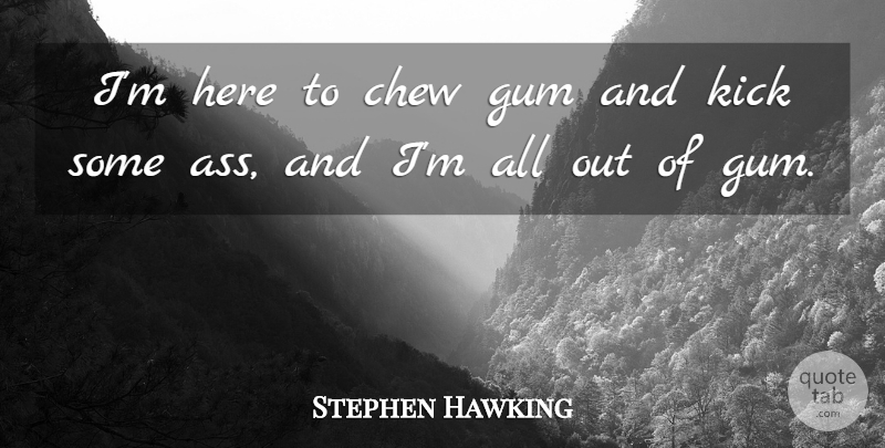 Stephen Hawking Quote About Gum, Ass, Kicks: Im Here To Chew Gum...