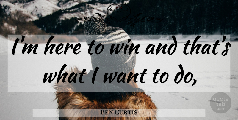 Ben Curtis Quote About Win: Im Here To Win And...