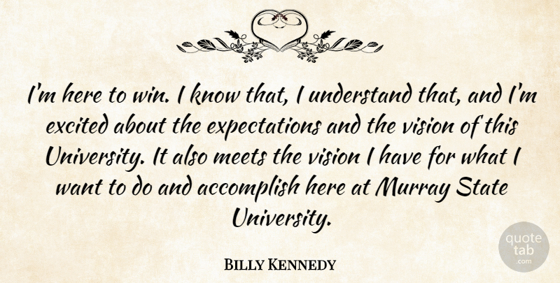 Billy Kennedy Quote About Accomplish, Excited, Meets, State, Understand: Im Here To Win I...
