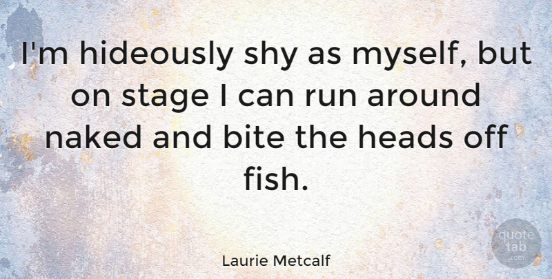 Laurie Metcalf Quote About Bite, Heads, Naked, Run: Im Hideously Shy As Myself...