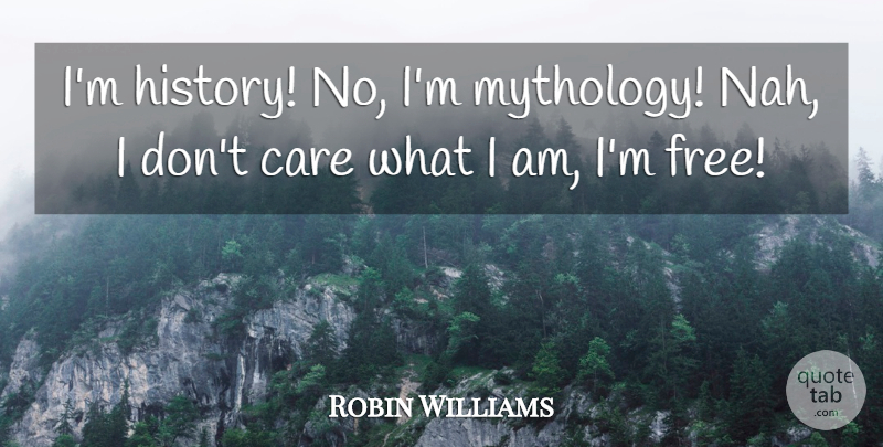 Robin Williams Quote About Care, I Dont Care, Mythology: Im History No Im Mythology...