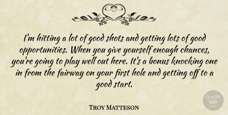 Troy Matteson Quote About Bonus, Good, Hitting, Hole, Knocking: Im Hitting A Lot Of...