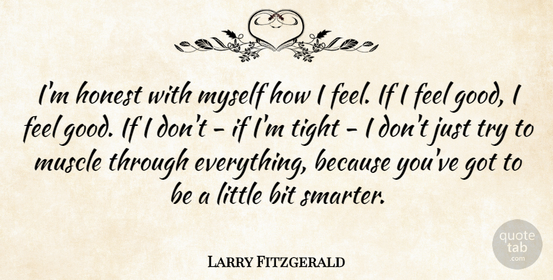 Larry Fitzgerald Quote About Feel Good, Trying, Littles: Im Honest With Myself How...
