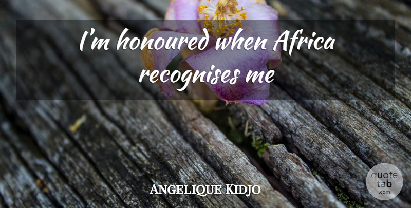 Angelique Kidjo Quote About Recognise: Im Honoured When Africa Recognises...