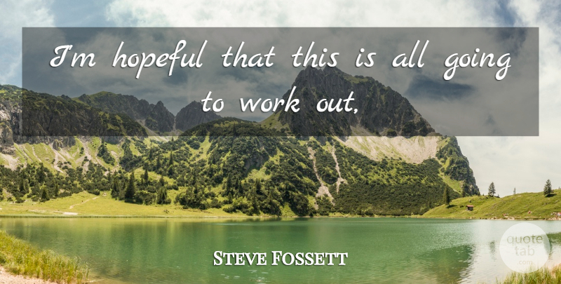Steve Fossett Quote About Hopeful, Work: Im Hopeful That This Is...