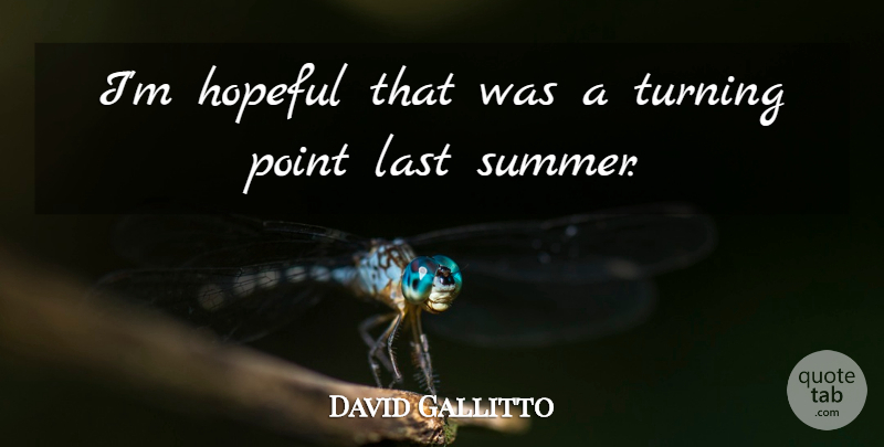 David Gallitto Quote About Hopeful, Last, Point, Turning: Im Hopeful That Was A...