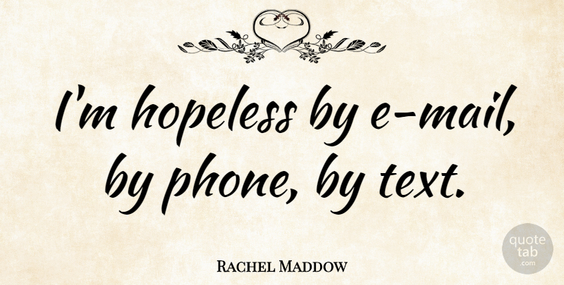 Rachel Maddow Quote About Phones, Mail, Hopeless: Im Hopeless By E Mail...