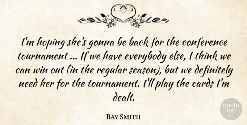 Ray Smith Quote About Cards, Conference, Definitely, Everybody, Gonna: Im Hoping Shes Gonna Be...