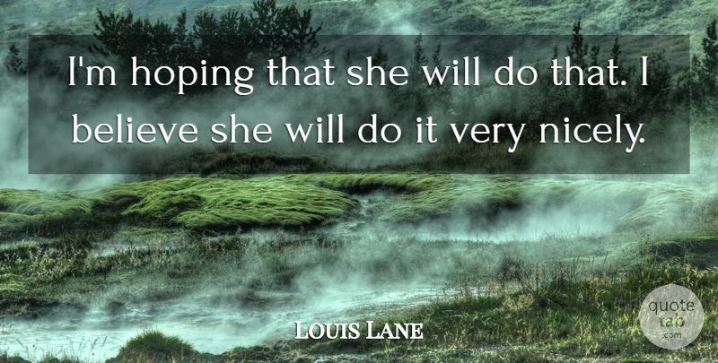 Louis Lane Quote About Believe, Hoping: Im Hoping That She Will...