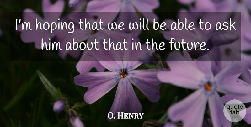 O. Henry Quote About Ask, Hoping: Im Hoping That We Will...