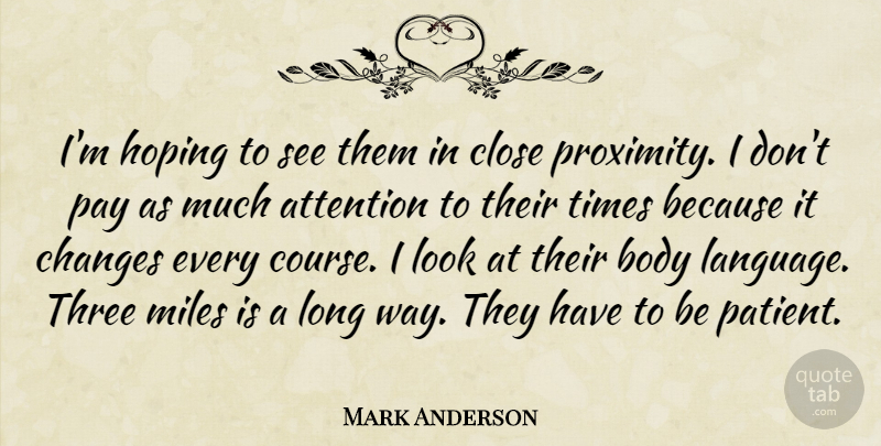 Mark Anderson Quote About Attention, Body, Changes, Close, Hoping: Im Hoping To See Them...