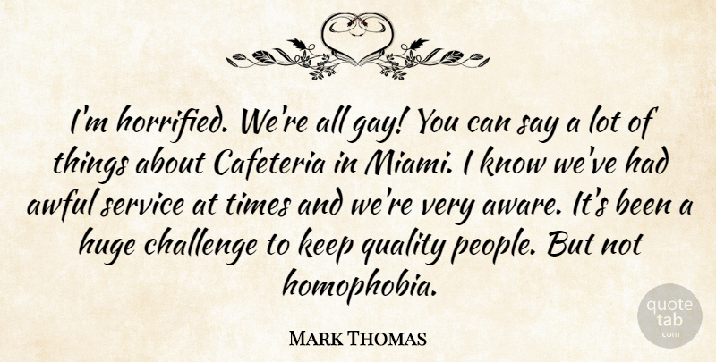 Mark Thomas Quote About Awful, Challenge, Huge, Quality, Service: Im Horrified Were All Gay...