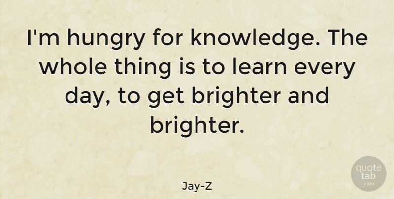 Jay-Z Quote About Hungry For Success, Hungry For Knowledge, Brighter: Im Hungry For Knowledge The...