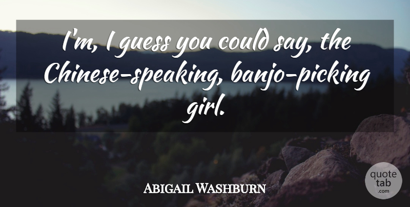 Abigail Washburn Quote About Girl, Chinese, Banjos: Im I Guess You Could...
