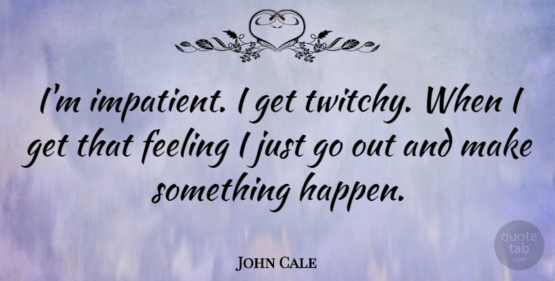 John Cale Quote About Feelings, Impatient, Happens: Im Impatient I Get Twitchy...