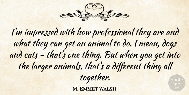 M. Emmet Walsh Quote About Dogs, Impressed, Larger: Im Impressed With How Professional...