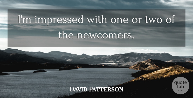 David Patterson Quote About Impressed: Im Impressed With One Or...