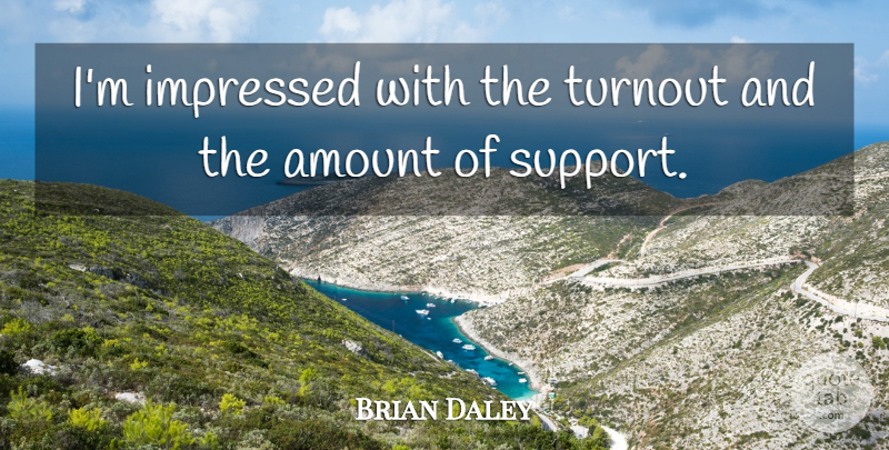 Brian Daley Quote About Amount, Impressed, Support: Im Impressed With The Turnout...